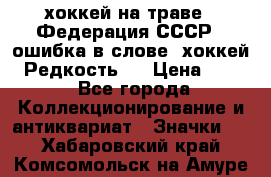 14.1) хоккей на траве : Федерация СССР  (ошибка в слове “хоккей“) Редкость ! › Цена ­ 399 - Все города Коллекционирование и антиквариат » Значки   . Хабаровский край,Комсомольск-на-Амуре г.